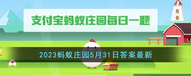 《支付宝》2023蚂蚁庄园5月31日答案最新