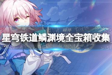 《崩坏星穹铁道》攻略——鳞渊境全宝箱收集攻略