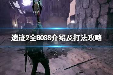 《遗迹2》攻略——全BOSS及打法攻略