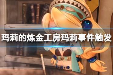 《玛莉的炼金工房Remake》攻略——玛莉事件触发条件