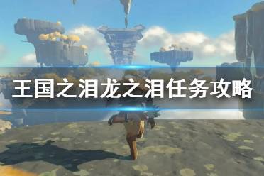 《塞尔达传说王国之泪》攻略——龙之泪任务攻略