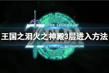 《塞尔达传说王国之泪》攻略——火之神殿3层怎么进入
