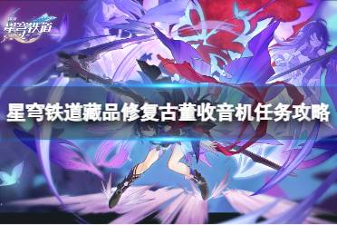 《崩坏星穹铁道》攻略——藏品修复古董收音机任务怎么做