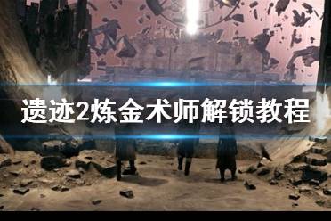 《遗迹2》攻略——炼金术师解锁教程