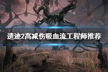 《遗迹2》攻略——高减伤吸血流工程师推荐