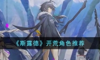 《斯露德》攻略——开荒角色推荐