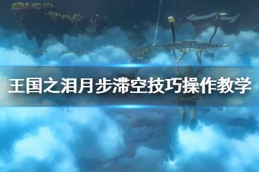 《塞尔达传说王国之泪》攻略——月步滞空技巧操作教学